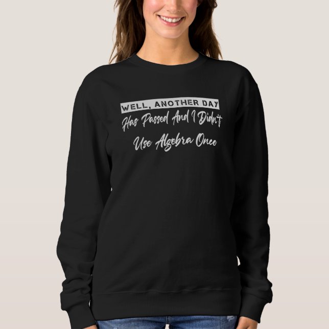 I Didn't Use Algebra Once Math  Sarcastic Sassy Sweatshirt (Front)