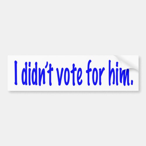 I didnt vote for him bumper sticker