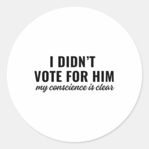 I Didn't Vote For Him My Conscience Is Clear  Classic Round Sticker
