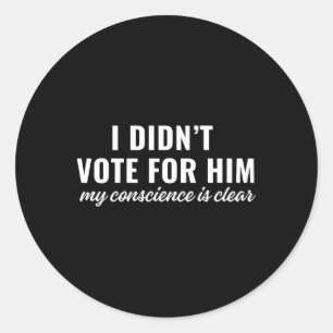 I Didn't Vote For Him My Conscience Is Clear  Classic Round Sticker
