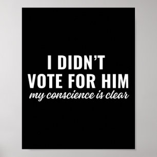 I Didn't Vote For Him My Conscience Is Clear  Poster
