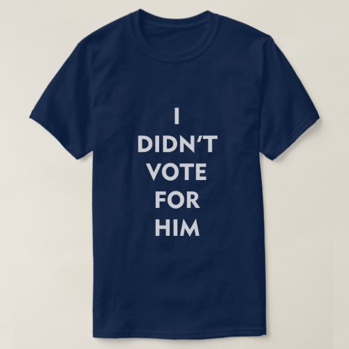 I DIDNT VOTE FOR HIM T_Shirt