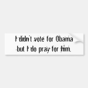 I didn't vote for Obamabut I do pray for him. Bumper Sticker