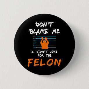 I Didnt Vote For The Felon Funny Political Anti Tr Button