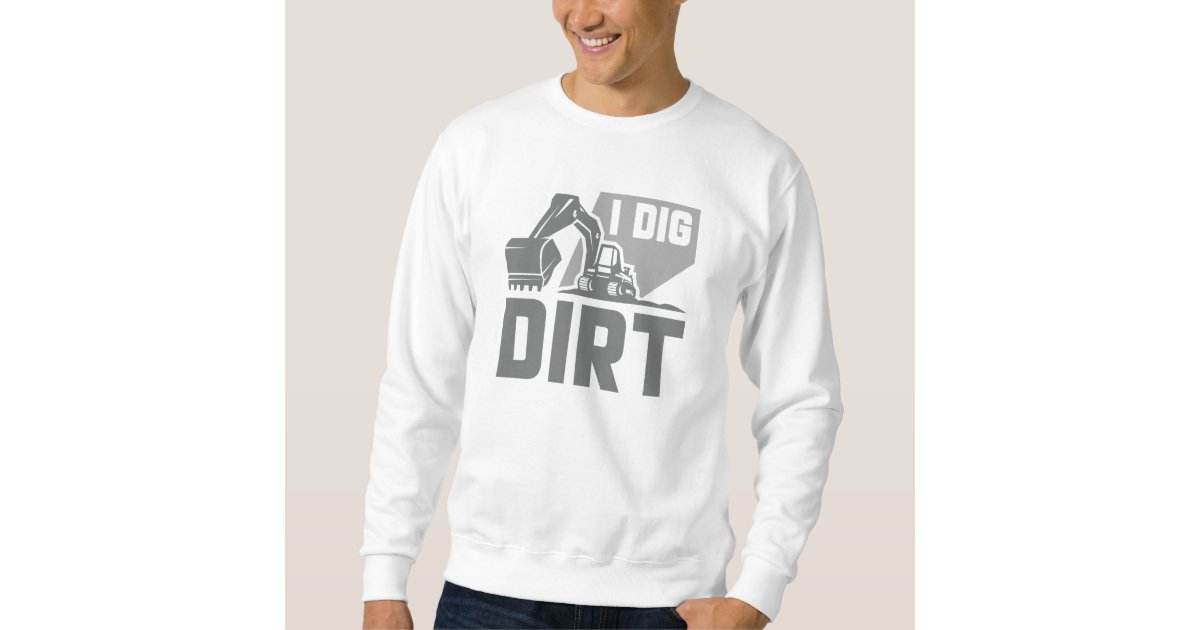 I Dig Dirt Sweatshirt | Zazzle