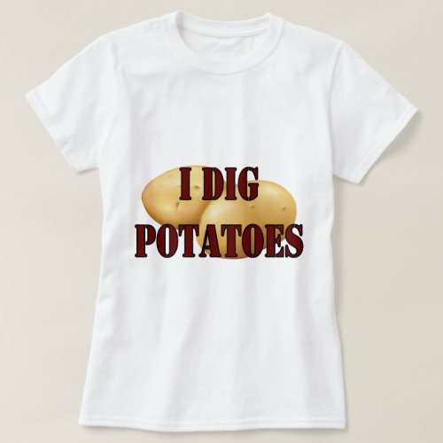I Dig Potatoes Spud Tuber Vegetable T_Shirt