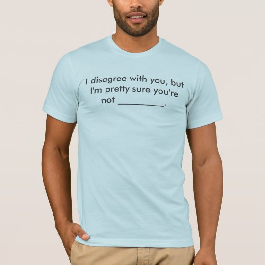 I disagree with you (Fill-In Your Own Word) GREY T-Shirt