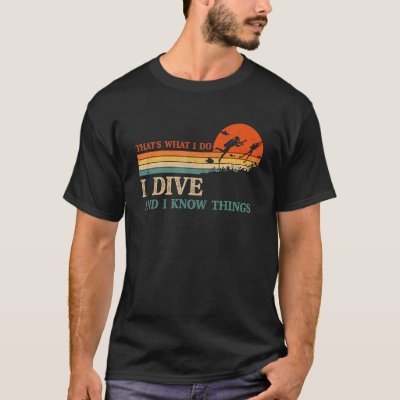 I Dive And I Know Things Scuba Diver Funny Scuba D T-Shirt