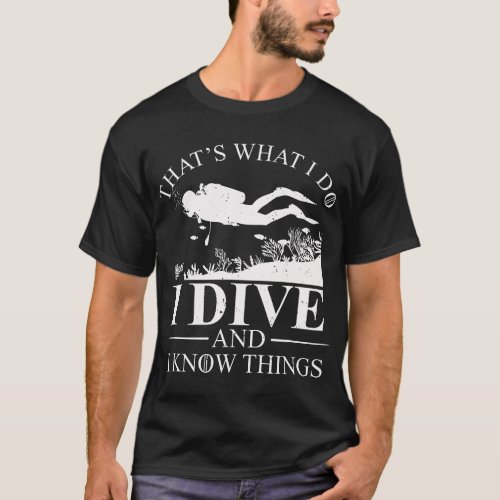 I Dive And I Know Things Scuba Diver Gift Scuba Di T_Shirt