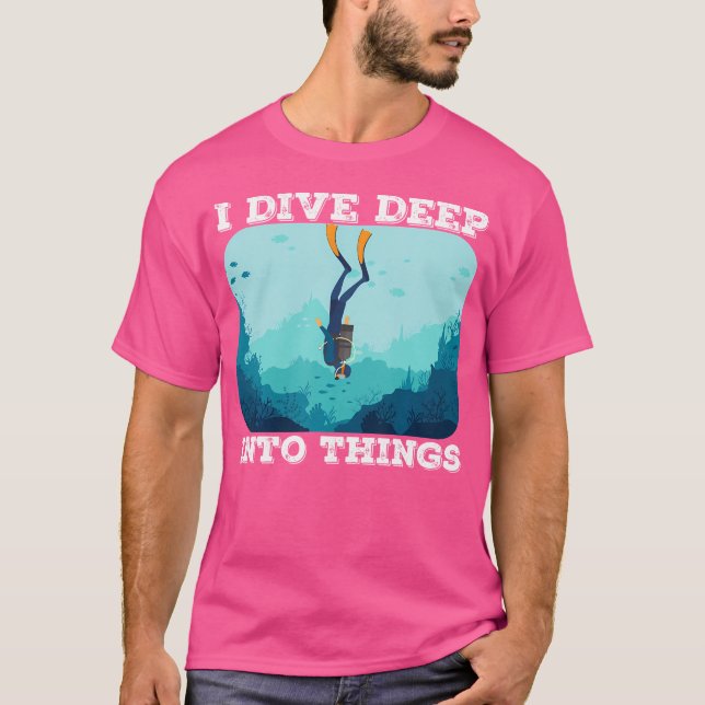 I Dive Deep Into Things Scuba Diving Diver T-Shirt (Front)
