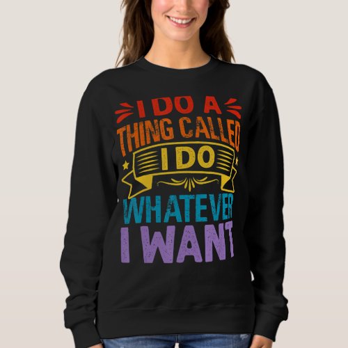 I Do A Thing Called I Do Whatever I Want   Sarcast Sweatshirt