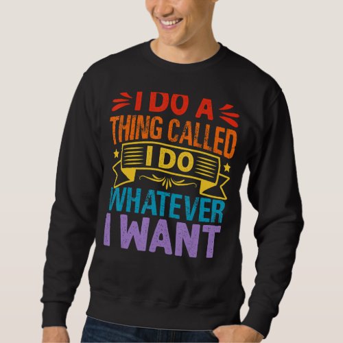 I Do A Thing Called I Do Whatever I Want   Sarcast Sweatshirt