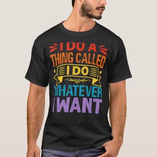I Do A Thing Called I Do Whatever I Want   Sarcast T_Shirt