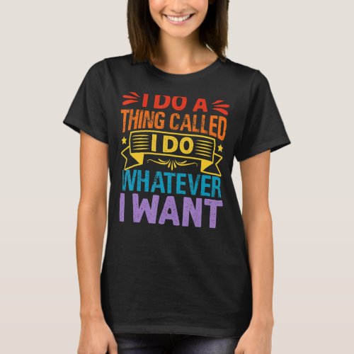 I Do A Thing Called I Do Whatever I Want   Sarcast T_Shirt