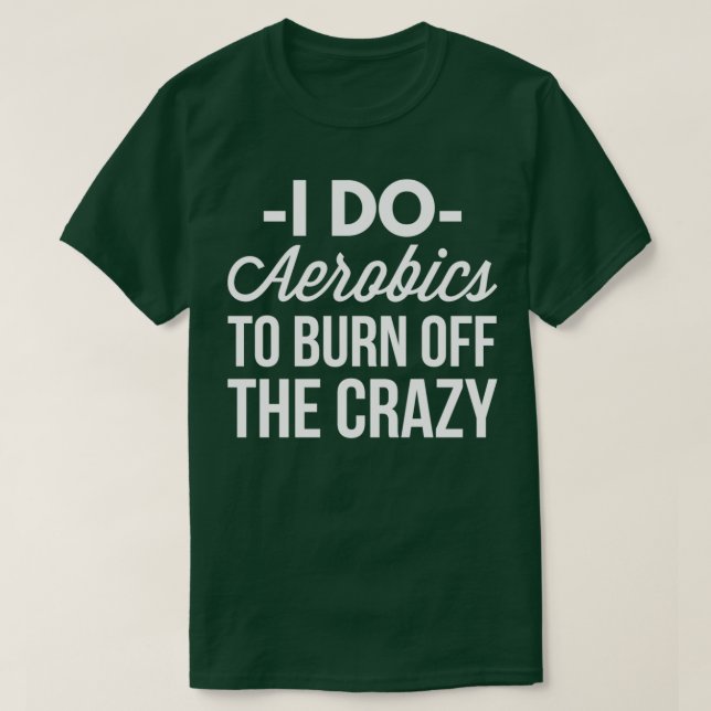 I do Aerobics to burn off the crazy T-Shirt (Design Front)