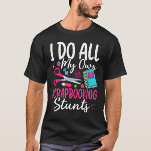 I Do All My Own Scrapbooking Stunts Scrapbooker T-Shirt