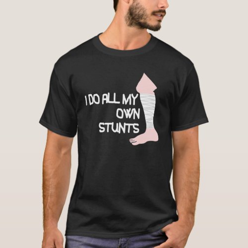 I Do All My Own Stunts Broken Leg T_Shirt