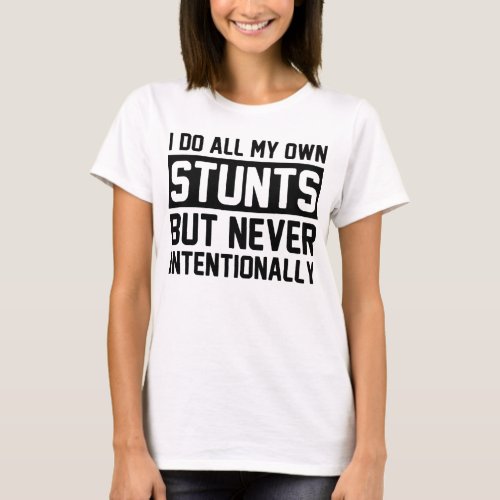 I Do All My Own Stunts but Never Intentionally T_Shirt