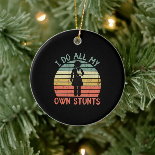 I do all my own stunts funny enjury leg feet Girl Ceramic Ornament