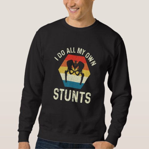 I Do All My Own Stunts  Hip Replacement Surgery Re Sweatshirt
