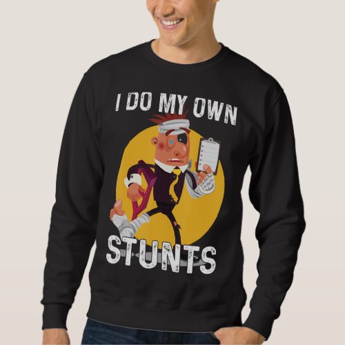 I Do All My Own Stunts  Injury Sweatshirt