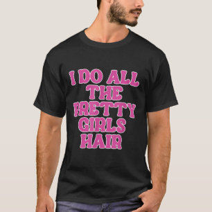 I Do All The Pretty Girls Hair Stylist Hairstylist T-Shirt