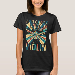 I Do Crazy Things With My Violin Crazy Violin Play T-Shirt