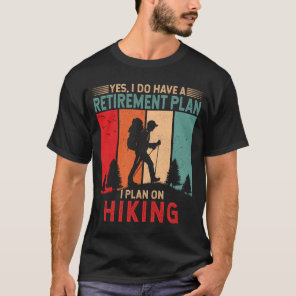 I do have a retirement plan I plan on hiking Hike T-Shirt
