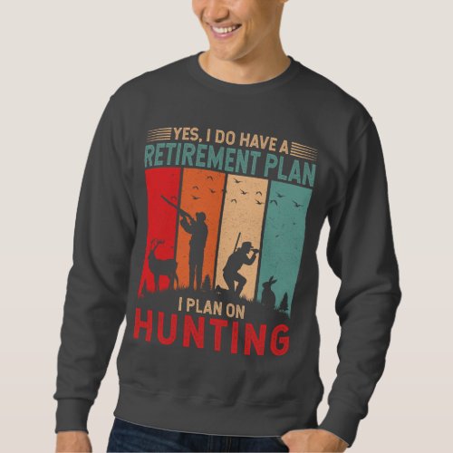 I do have a retirement plan I plan on hunting  Sweatshirt