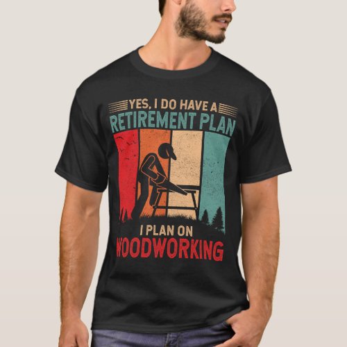 I do have a retirement plan I plan on woodworking T_Shirt