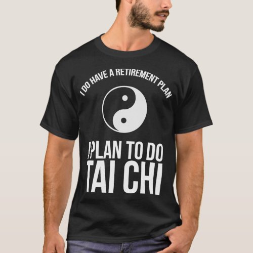I Do Have A Retirement Plan I Plan To Do Tai Chi E T_Shirt