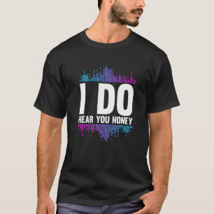 I Do Hear You Honey Studio Music Sound Engineer H T-Shirt
