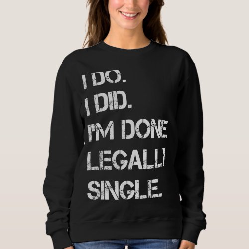 I Do I Did Im Done Legally Single  Divorce Party Sweatshirt