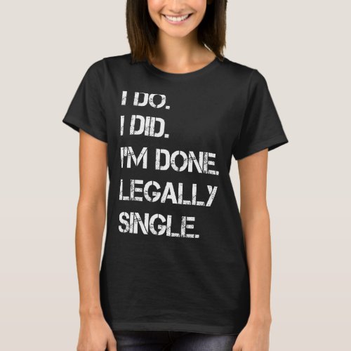 I Do I Did Im Done Legally Single  Divorce Party T_Shirt