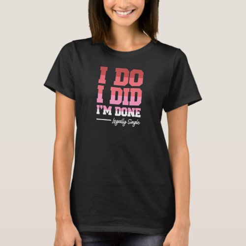 I Do I Did Im Done Legally Single Divorced 7 T_Shirt
