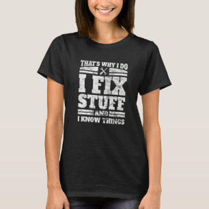 I Do I Fix Stuff And I Know Things  Mechanic Appar T-Shirt