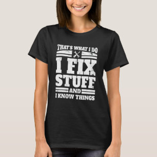 I Do I Fix Stuff And I Know Things Mechanic Appar T-Shirt