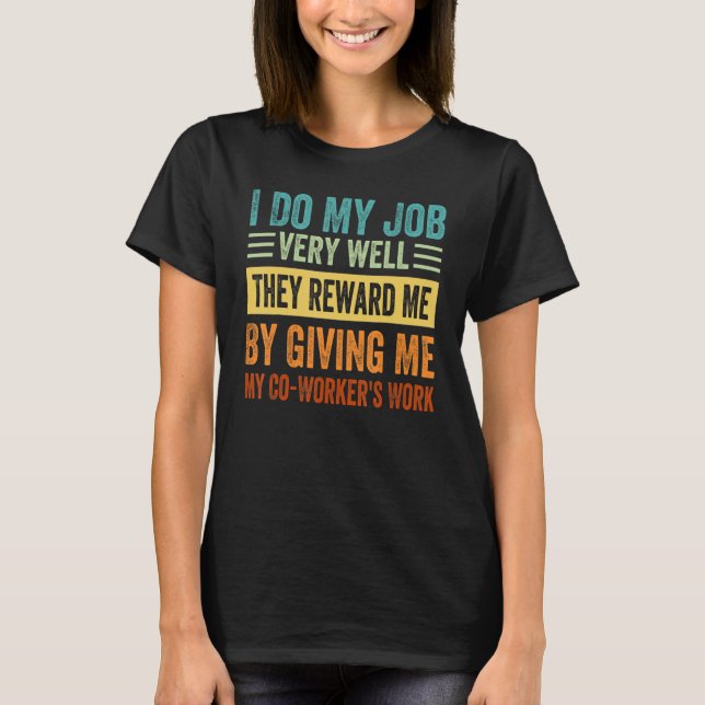 I Do My Job Very Well They Reward Me By Giving Me_ T-Shirt (Front)