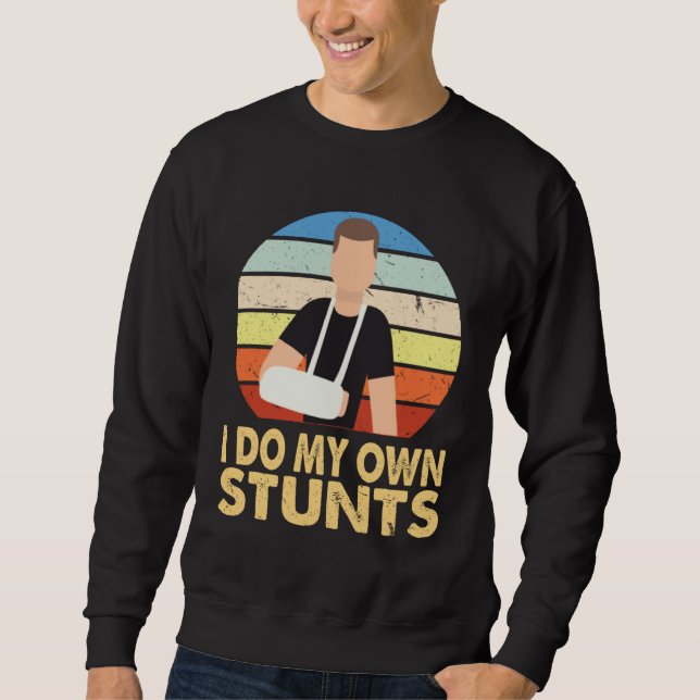 I Do My Own Stunts Broken Arm Injury Get Well Soon Sweatshirt (Front)