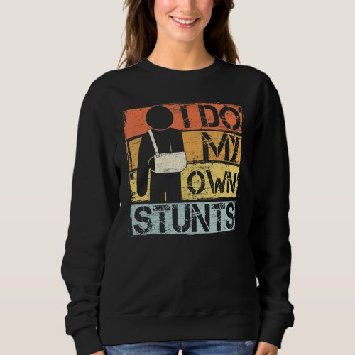 I Do My Own Stunts Get Well Injury Leg Broken Arm Sweatshirt