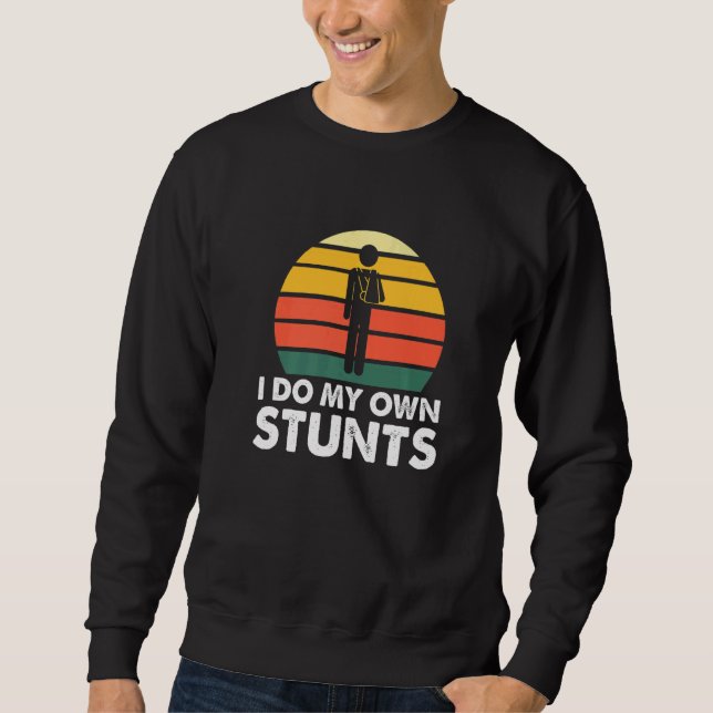 I Do My Own Stunts Injury Leg Broken Arm Get Well  Sweatshirt (Front)
