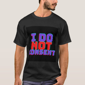 I DO NOT CONSENT T-Shirt