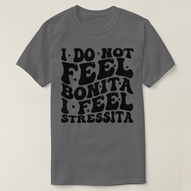 i do not feel bonita i feel stressita 1 T-Shirt (Design Front)