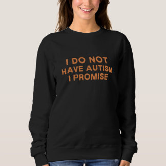I Do Not Have Autism I Promise, Funny Saying Sweatshirt