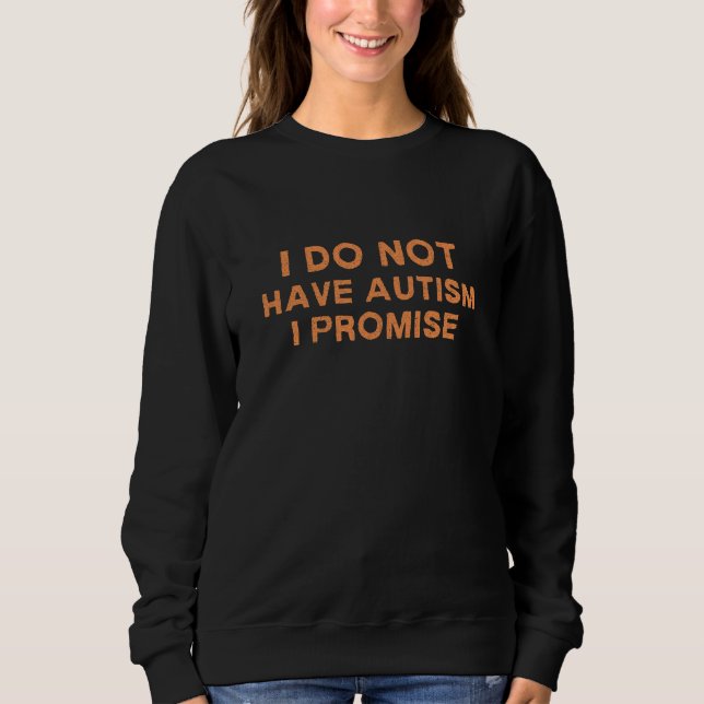 I Do Not Have Autism I Promise, Funny Saying Sweatshirt (Front)