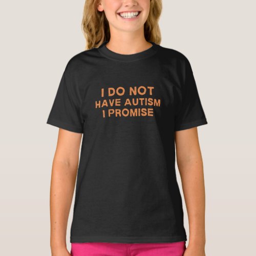 I Do Not Have Autism I Promise Funny Saying T_Shirt