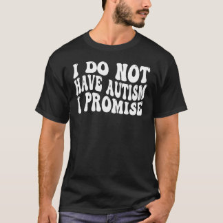 I Do Not Have Autism I Promise T-Shirt