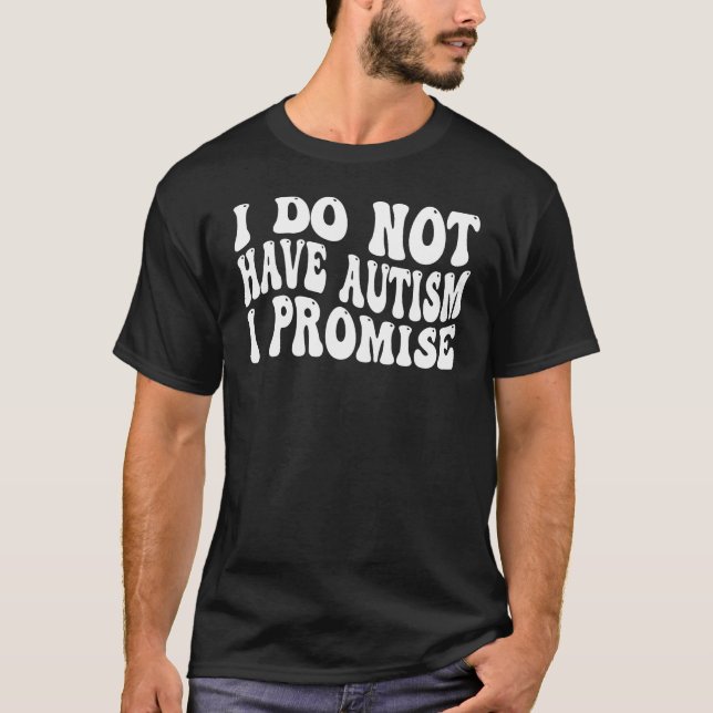 I Do Not Have Autism I Promise T-Shirt (Front)