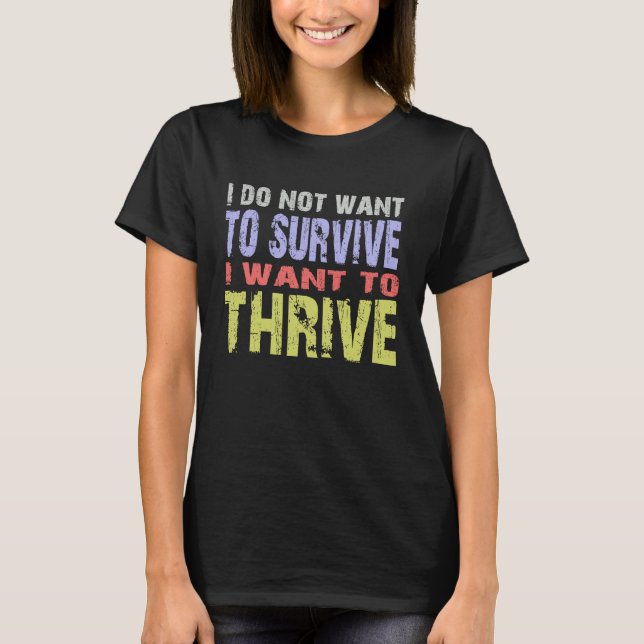 I Do Not Just Want To Survive I Want To Thrive T-Shirt (Front)