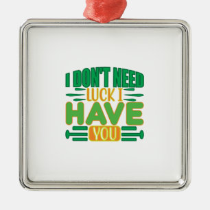 I Do Not Need Luck I Have You Metal Ornament